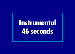 llnsi'rumemal
46 seconds