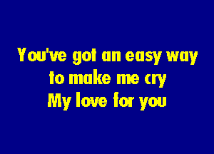 You've got an easy way

lo make me try
My love fat you