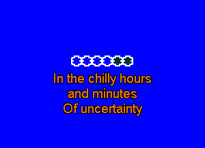 m

In the chilly hours
and minutes
Of uncertainty