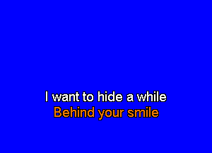 I want to hide a while
Behind your smile