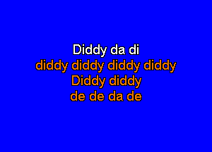 Diddy da di
diddy diddy diddy diddy

Diddy diddy
de de da de