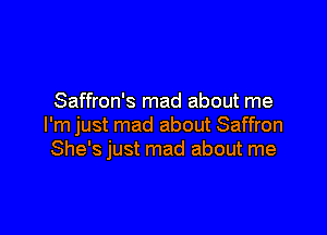 Saffron's mad about me

I'm just mad about Saffron
She's just mad about me