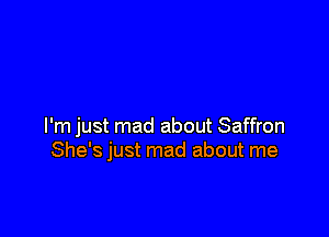 I'm just mad about Saffron
She's just mad about me