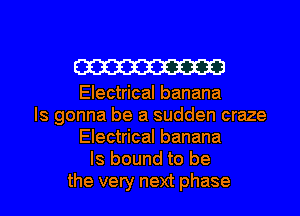 W

Electrical banana
Is gonna be a sudden craze
Electrical banana
Is bound to be
the very next phase