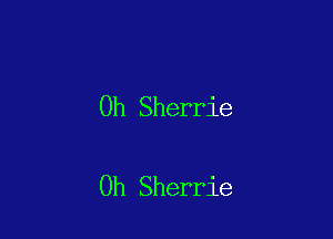 0h Sherrie

Oh Sherrie
