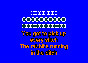 You got to pick up
every stitch
The rabbit's running
in the ditch