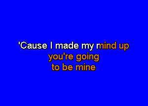 'Cause I made my mind up

you're going
to be mine