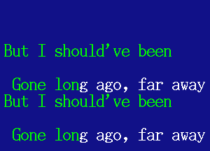 But I shouldeve been

Gone long ago, far away
But I shouldeve been

Gone long ago, far away