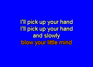 I'll pick up your hand
I'll pick up your hand

and slowly
blow your little mind