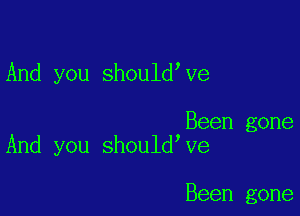 And you should Ve

Been gone
And you should ve

Been gone