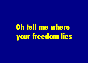 0h tell me where

your freedom lies
