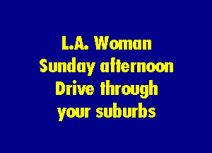LA. Woman
Sunday uilemuon

Drive Ihrough
your suburbs