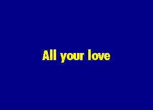 All your love