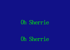 0h Sherrie

Oh Sherrie