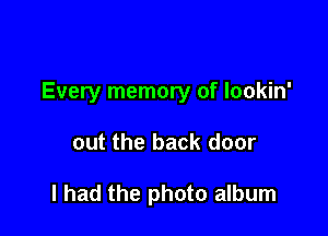 Every memory of lookin'

out the back door

I had the photo album