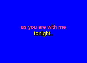 as you are with me

tonight.