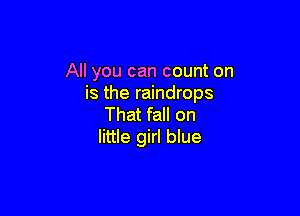 All you can count on
is the raindrops

That fall on
little girl blue