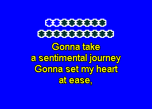 W
W

Gonna take

a sentimental journey
Gonna set my heart
at ease.