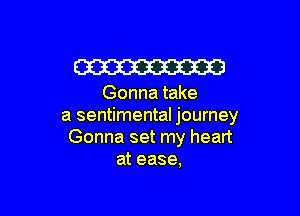 W

Gonna take

a sentimental journey
Gonna set my heart
at ease.