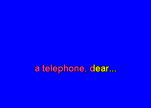 a telephone, dear...