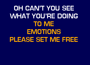 0H CAN'T YOU SEE
WHAT YOU'RE DOING
TO ME
EMOTIONS
PLEASE SET ME FREE