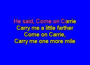 He said, Come on Carrie
Carry me a little farther

Come on Carrie,
Carry me one more mile