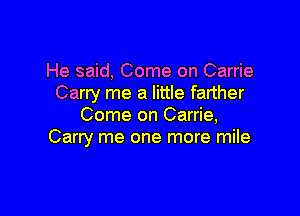 He said, Come on Carrie
Carry me a little farther

Come on Carrie,
Carry me one more mile