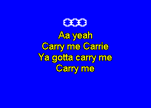 E3323

Aa yeah
Carry me Carrie

Ya gotta carry me
Carry me