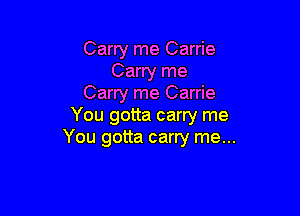 Carry me Carrie
Carry me
Carry me Carrie

You gotta carry me
You gotta carry me...