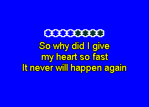 m
So why did I give

my heart so fast
It never will happen again