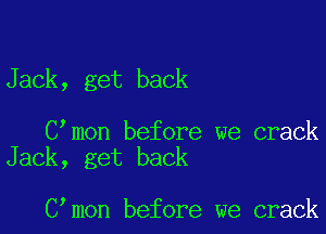 Jack, get back

C mon before we crack
Jack, get back

C mon before we crack