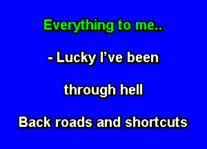 Everything to me..

- Lucky Pve been
through hell

Back roads and shortcuts