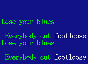 Lose your blues

Everybody cut footloose
Lose your blues

Everybody cut footloose