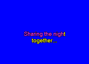Sharing the night
together...