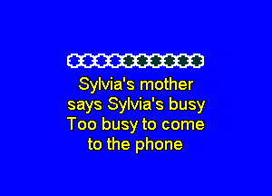 W

Sylvia's mother

says Sylvia's busy
Too busy to come
to the phone