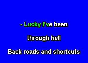 - Lucky Pve been

through hell

Back roads and shortcuts