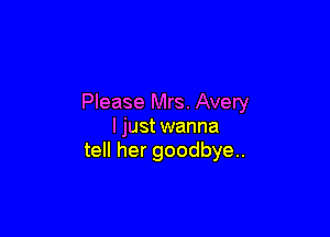 Please Mrs. Avery

ljust wanna
tell her goodbye..