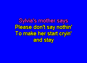 Sylvia's mother says
Please don't say nothin'

To make her start cryin'
and stay