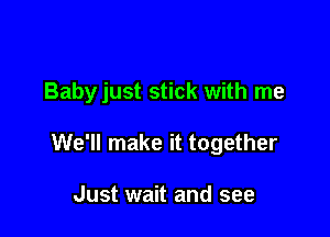 Babyjust stick with me

We'll make it together

Just wait and see