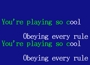 You re playing so cool

Obeying every rule
You re playing so cool

Obeying every rule