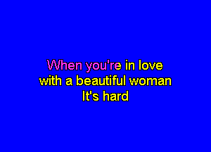 When you're in love

with a beautiful woman
It's hard