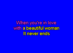 When you're in love

with a beautiful woman
ltneverends