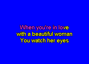 When you're in love

with a beautiful woman
You watch her eyes