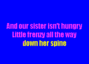 And Olll' SiStBl' isn't hungry

NINE 8le all the W31!
HOW her snine