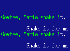Oowhee, Marie shake it,

Shake it for me
Oowhee, Marie shake it,

Shake it for me