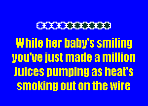 W

While her namrs smiling
uou'ue iust made a million
Juices numning as neat's

smoking out on the wire