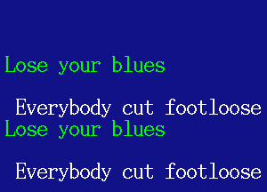 Lose your blues

Everybody cut footloose
Lose your blues

Everybody cut footloose