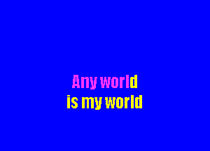 MW WDI'III
is my world