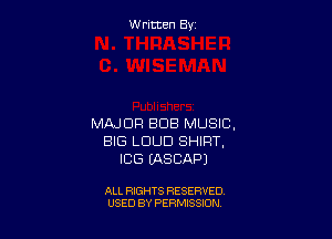 W ritcen By

MAJOR BUB MUSIC,
BIG LOUD SHIRT,
ICG EASCAPJ

ALL RIGHTS RESERVED
USED BY PERMISSION