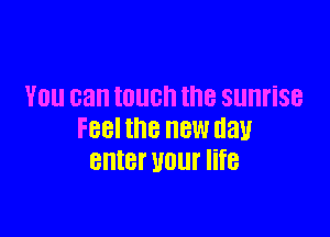 YOU can touch the sunrise

FBBI the NEW day
enter HUI. f8